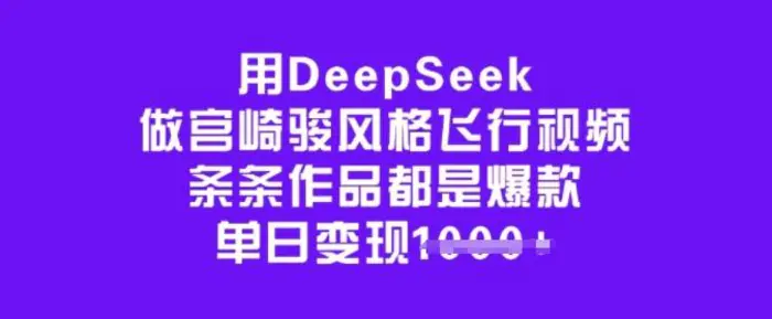 用DeepSeek做宫崎骏风格飞行视频，条条作品都是爆款，单日变现多张-副业网
