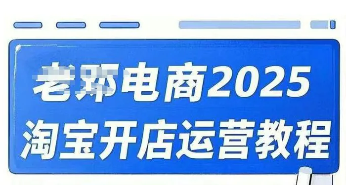 2025淘宝开店运营教程直通车，直通车，万相无界，网店注册经营推广培训视频课程-副业网