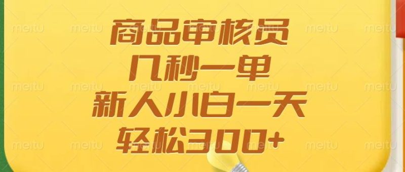 （14393期）商品审核员，几秒一单，多劳多得，新人小白一天轻松300+-副业网