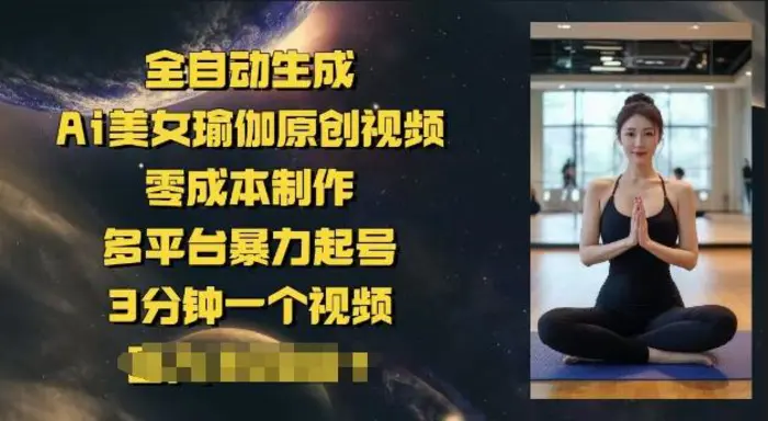 全自动生成Ai美女瑜伽原创视频，零成本制作，多平台暴力起号，3分钟一个视频，日入多张-副业网