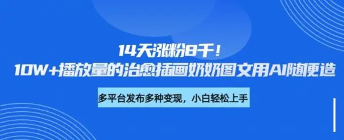 14天涨粉8千，10W+播放量的治愈插画奶奶图文用AI随便造-副业网
