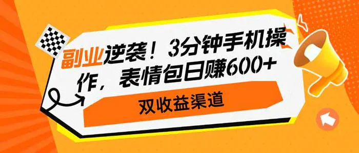 （14438期）副业逆袭！3分钟手机操作，表情包日赚600+，双收益渠道-副业网