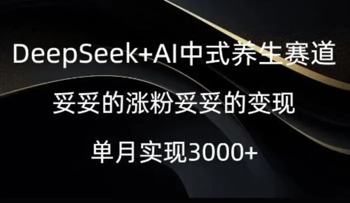 DeepSeek+AI中式养生赛道，妥妥的涨粉妥妥的变现-副业网