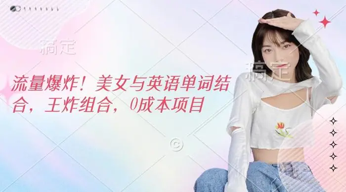 流量爆炸，美女与英语单词结合，王炸组合，0成本项目-副业网