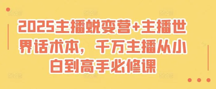 2025主播蜕变营+主播世界话术本，千万主播从小白到高手必修课-副业网