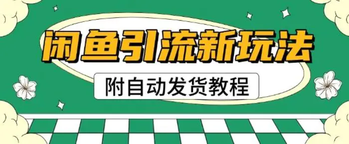 2025闲鱼引流新玩法，日引200+创业粉，每天稳定多张收益(附自动发货教程)-副业网