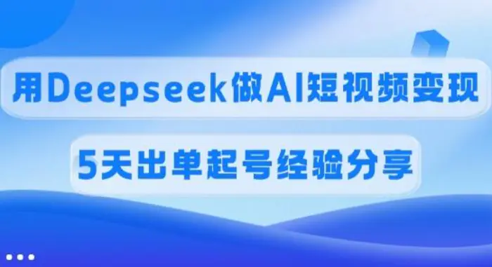 佣金45%，用Deepseek做AI短视频变现，5天出单起号经验分享-副业网