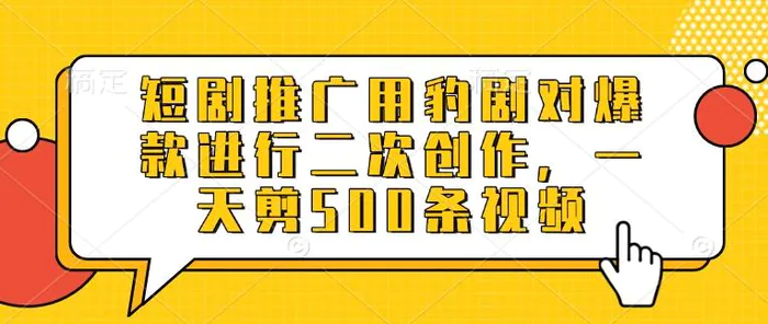 短剧推广用豹剧对爆款进行二次创作，一天剪500条视频-副业网