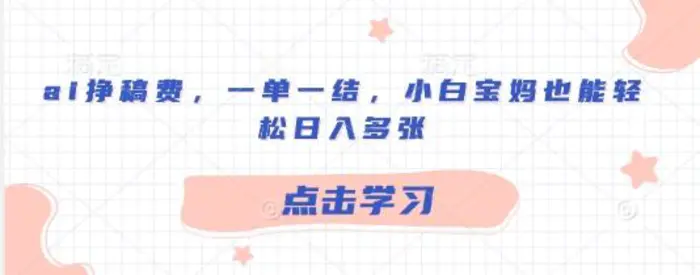ai挣稿费，一单一结，小白宝妈也能轻松日入多张-副业网