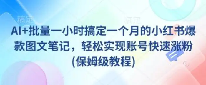 AI+批量一小时搞定一个月的小红书爆款图文笔记，轻松实现账号快速涨粉(保姆级教程)-副业网