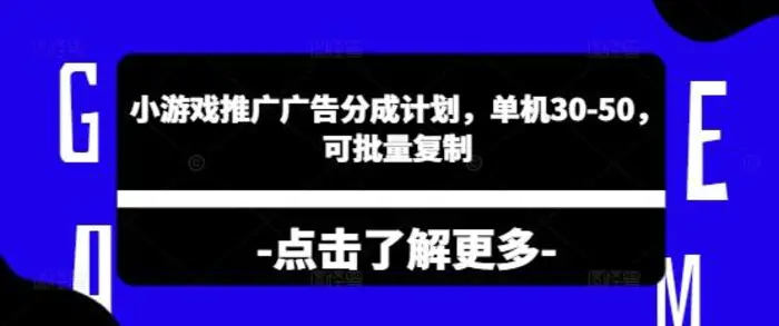 小游戏推广广告分成计划，单机30-50，可批量复制-副业网