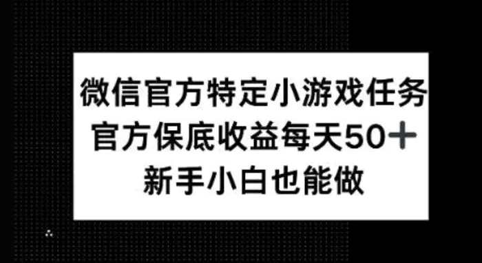 微信官方特定小游戏任务， 只要参与 官方保底每天50+， 新手小白也能做-副业网