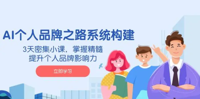 （14566期）AI 个人品牌之路系统构建，3天密集小课，掌握精髓，提升个人品牌影响力-副业网