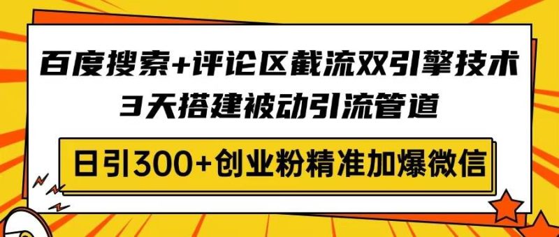 （14589期）百度搜索+评论区截流双引擎技术，3天搭建被动引流管道，日引300+创业粉…-副业网