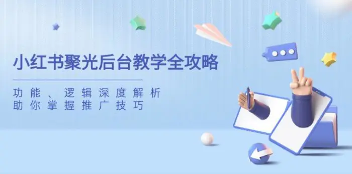 （14114期）小红书聚光后台教学全攻略，功能、逻辑深度解析，助你掌握推广技巧-副业网