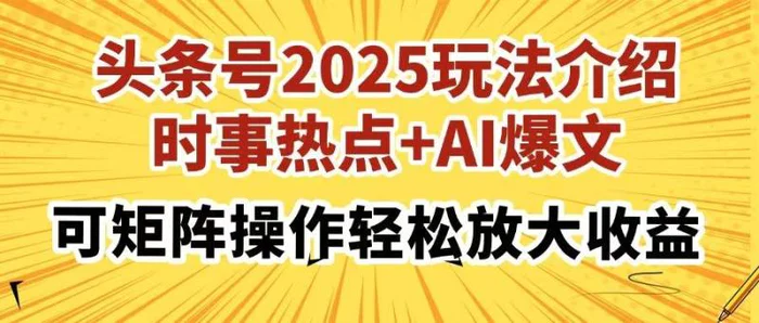 （14113期）头条号2025玩法介绍，时事热点+AI爆文，可矩阵操作轻松放大收益-副业网