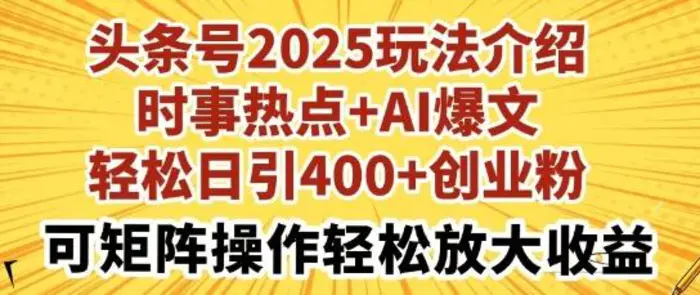 头条号2025玩法介绍，时事热点+AI爆文，轻松日引400+创业粉，可矩阵操作轻松放大收益-副业网