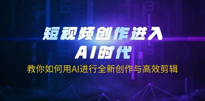 （14145期）短视频创作进入AI时代，教你如何用AI进行全新创作与高效剪辑-副业网