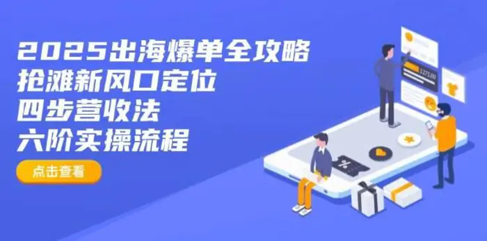 2025出海爆单全攻略：抢滩新风口定位+四步营收法+六阶实操流程-副业网