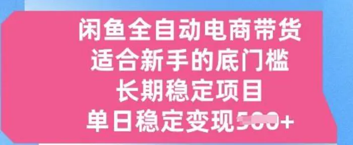 闲鱼全自动电商带货，适合新手的底门槛的长期稳定项目，单日稳定变现5张【揭秘】-副业网