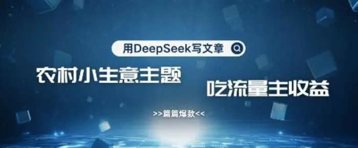 用DeepSeek写农村创业小项目，篇篇爆款，暴力引流，吃流量主收益变现-副业网
