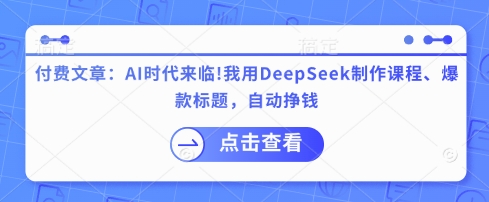 付费文章：AI时代来临！我用DeepSeek制作课程、爆款标题，自动挣钱-副业网