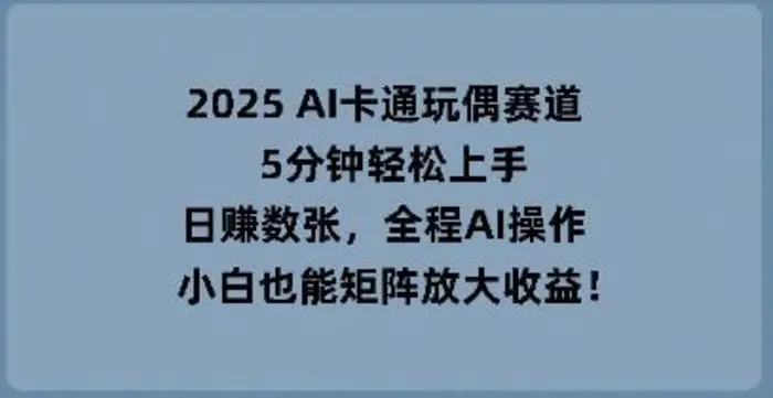 2025 AI卡通玩偶赛道，5分钟轻松上手，日入数张，全程AI操作，小白也能矩阵放大收益-副业网