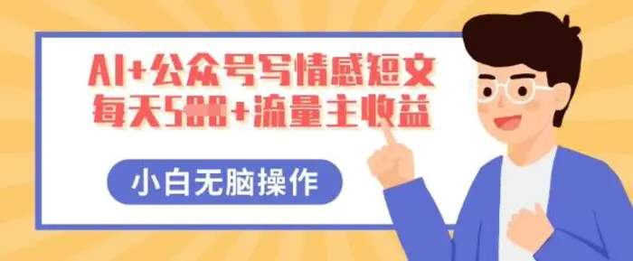 AI+公众号写情感短文，每天5张+流量主收益，多号矩阵无脑操作，小白轻松上手，保姆级教程-副业网