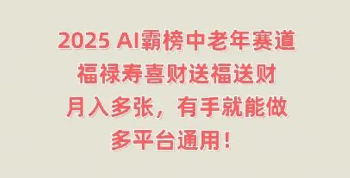 2025AI霸榜中老年赛道，福禄寿喜财送福送财，月入多张，有手就能做，多平台通用!-副业网