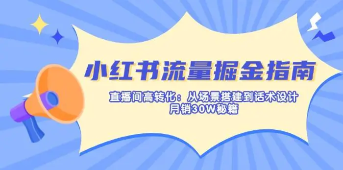 （14174期）小红书流量掘金指南：直播间高转化：从场景搭建到话术设计，月销30W秘籍-副业网