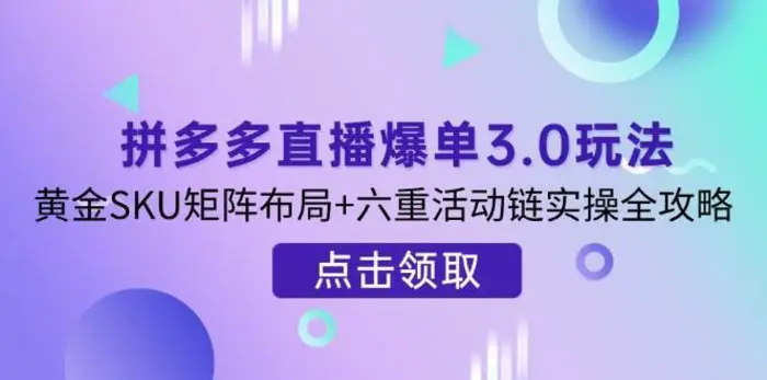 拼多多直播爆单3.0玩法解析，黄金SKU矩阵布局+六重活动链实操全攻略-副业网