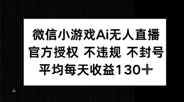 微信小游戏AI无人直播，不违规 不封号，官方授权 每天收益130+-副业网