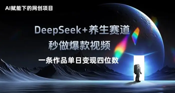 AI赋能下的网创项目，DeepSeek+养生赛道，秒做爆款视频一条作品单日变现三位数-副业网