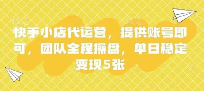 快手小店代运营，提供账号即可，团队全程操盘，单日稳定变现5张【揭秘】-副业网