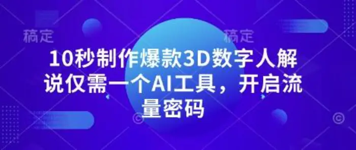 10秒制作爆款3D数字人解说仅需一个AI工具，开启流量密码-副业网