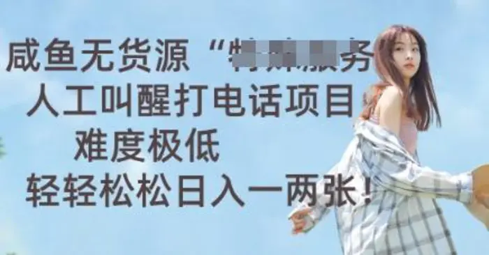 咸鱼无货源人工叫醒打电话项目，难度极低， 轻轻松松日入一两张-副业网
