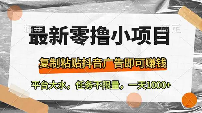 （14230期）最新零撸小项目，复制粘贴抖音广告即可赚钱，平台大水，任务不限量，一…-副业网