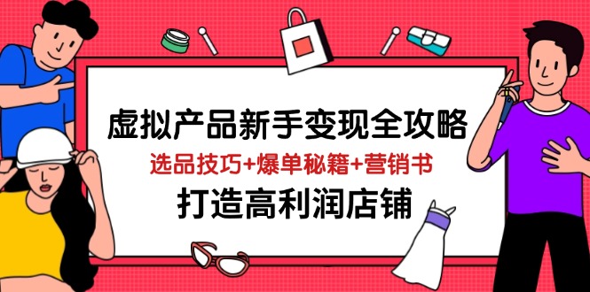 （14223期）虚拟产品新手变现全攻略，选品技巧+爆单秘籍+营销书，打造高利润店铺-副业网