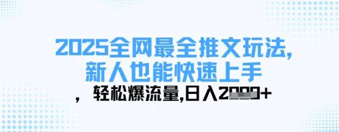 2025全网最全推文玩法，新人也能快速上手，轻松爆流量，日入多张-副业网