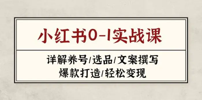 小红书0-1实战课(2023-2025)，详解养号/选品/文案撰写/爆款打造/轻松变现-副业网