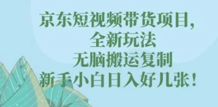 京东短视频带货项目，全新玩法，无脑搬运复制，新手小白日入好几张!-副业网