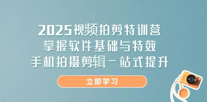 （14272期）2025视频拍剪特训营，掌握软件基础与特效，手机拍摄剪辑一站式提升-副业网