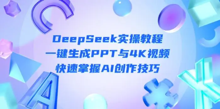 （14300期）DeepSeek入门实操教程：一键生成PPT与4K视频，快速掌握AI创作技巧-副业网
