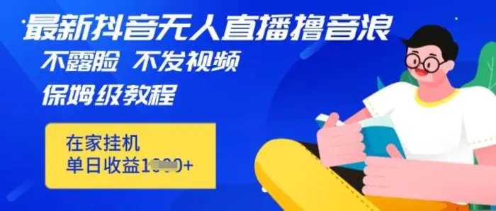 最新DY无人直播撸音浪，不用露脸、不用发视频，在家挂机就能单日收益数张保姆及教程-副业网