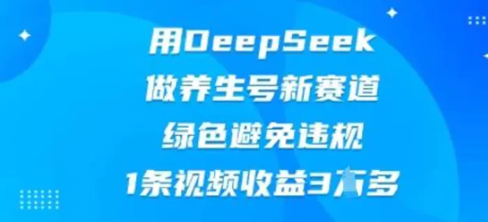 用DeepSeek做养生号新赛道，绿色避免违规，1条视频收益3W多-副业网