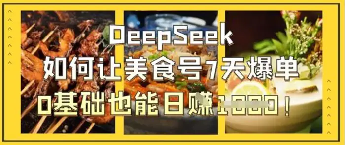 DeepSeek如何让美食号7天爆单，0基础也能日入1k-副业网