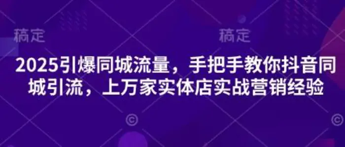 2025引爆同城流量，手把手教你抖音同城引流，上万家实体店实战营销经验-副业网