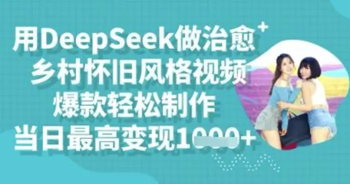 用DeepSeek做治愈乡村怀旧风格视频，爆款轻松制作，当日最高变现多张-副业网