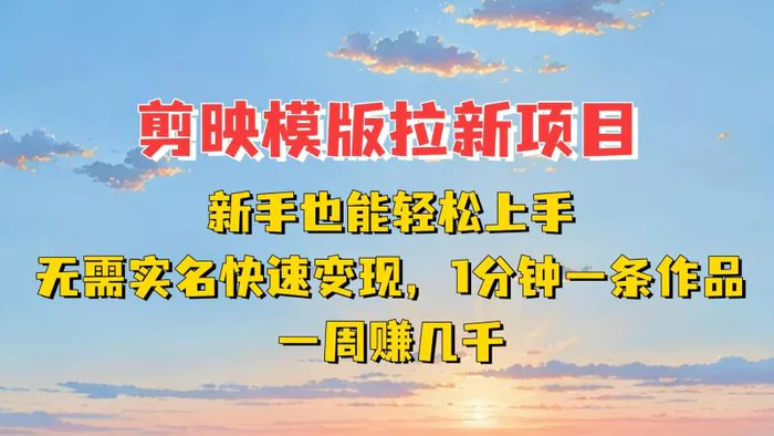 剪映模板拉新项目：新手也能快速变现！一分钟一条作品，一周赚几千-副业网