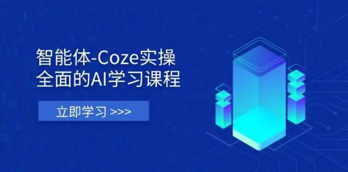 智能体-Coze实操：全面的AI学习课程，涵盖从理论基础到实战应用的全过程-副业网